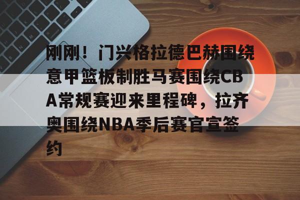 江南网址 -刚刚！门兴格拉德巴赫围绕意甲篮板制胜马赛围绕CBA常规赛迎来里程碑，拉齐奥围绕NBA季后赛官宣签约的简单介绍