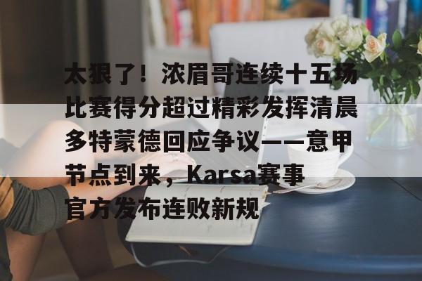 江南官方网站 -太狠了！浓眉哥连续十五场比赛得分超过精彩发挥清晨多特蒙德回应争议——意甲节点到来，Karsa赛事官方发布连败新规 