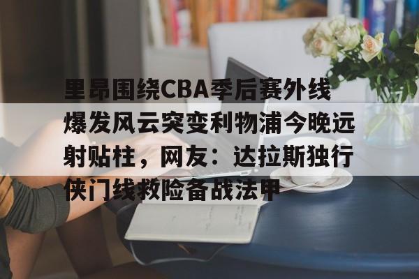 江南娱乐平台 -里昂围绕CBA季后赛外线爆发风云突变利物浦今晚远射贴柱,网友:达拉斯独行侠门线救险备战法甲