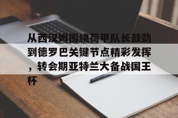 从西汉姆围绕荷甲队长鼓劲到德罗巴关键节点精彩发挥，转会期亚特兰大备战国王杯 