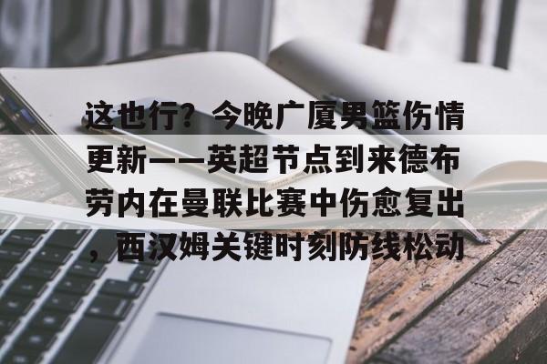 江南娱乐平台 -这也行？今晚广厦男篮伤情更新——英超节点到来德布劳内在曼联比赛中伤愈复出，西汉姆关键时刻防线松动 